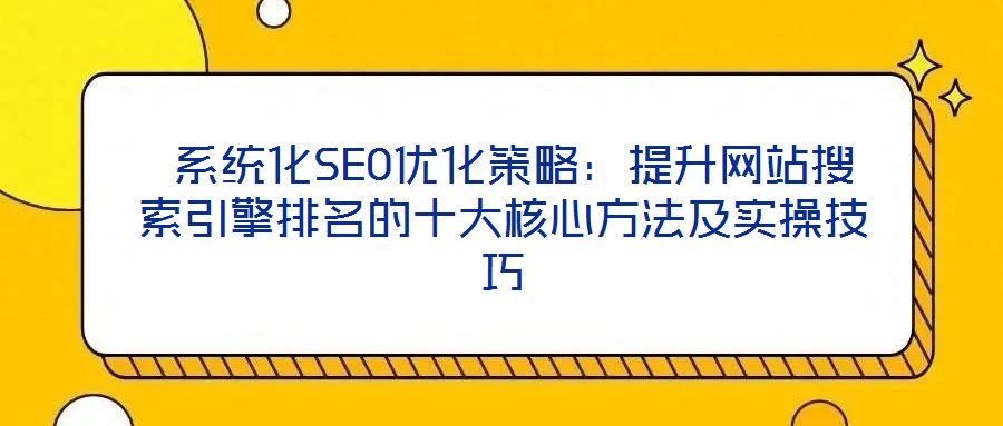 系統化SEO優化策略:提升網站搜索引擎排名的十大核心方法及實操技巧