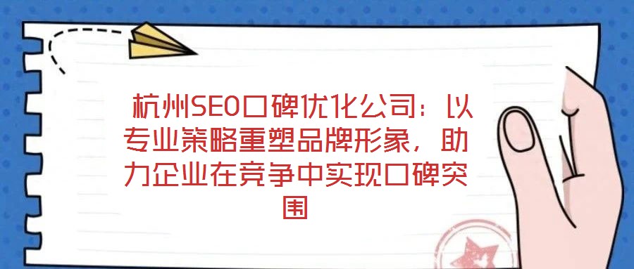 杭州SEO口碑優化公司:以專業策略重塑品牌形象,助力企業在競爭中實現口碑突圍
