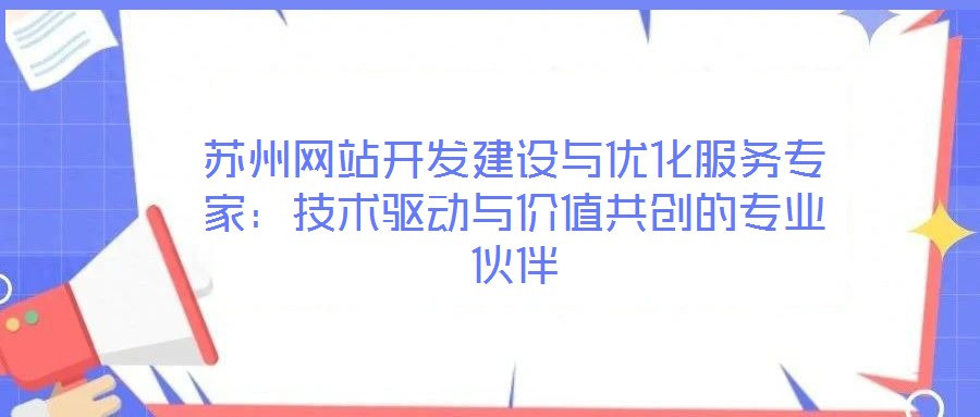 蘇州網站開發建設與優化服務專家:技術驅動與價值共創的專業伙伴
