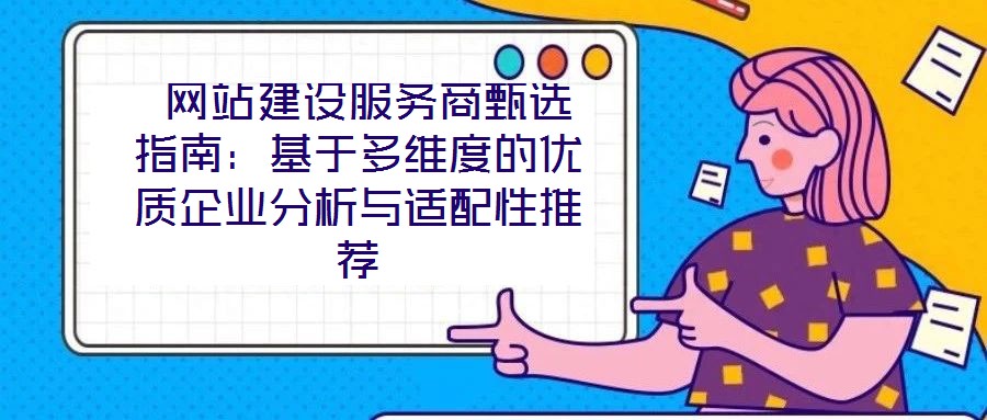 網站建設服務商甄選指南:基于多維度的優質企業分析與適配性推薦