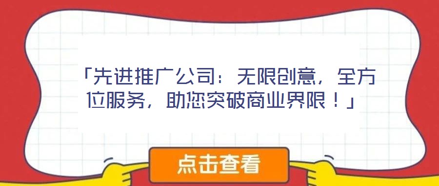 「先進(jìn)推廣公司:無限創(chuàng)意,全方位服務(wù),助您突破商業(yè)界限!」