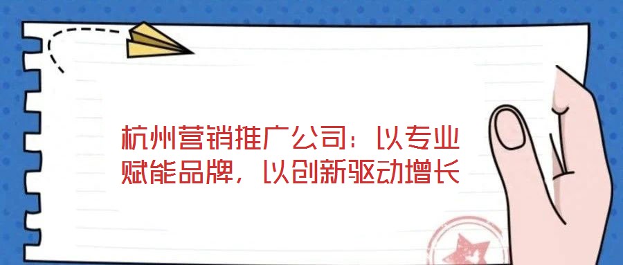 杭州營(yíng)銷推廣公司:以專業(yè)賦能品牌,以創(chuàng)新驅(qū)動(dòng)增長(zhǎng)