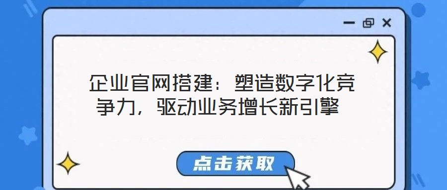 企業官網搭建:塑造數字化競爭力,驅動業務增長新引擎