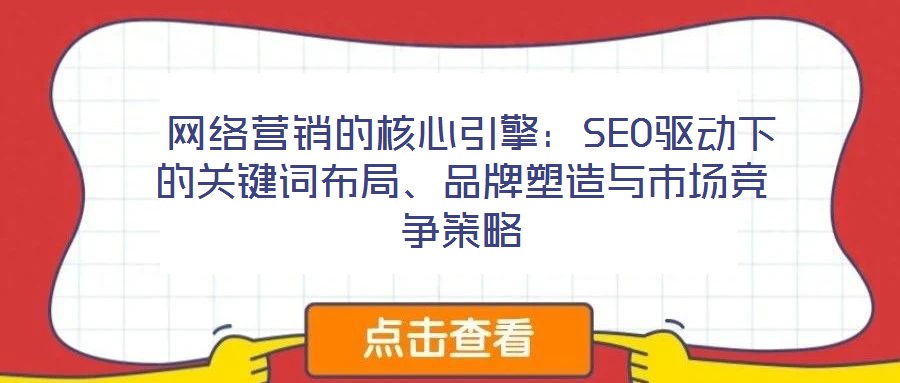 網絡營銷的核心引擎:SEO驅動下的關鍵詞布局、品牌塑造與市場競爭策略