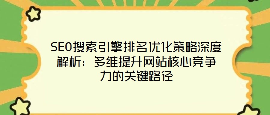 SEO搜索引擎排名優化策略深度解析:多維提升網站核心競爭力的關鍵路徑