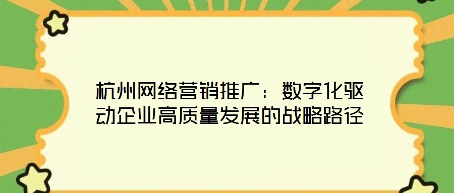 杭州網絡營銷推廣:數字化驅動企業高質量發展的戰略路徑