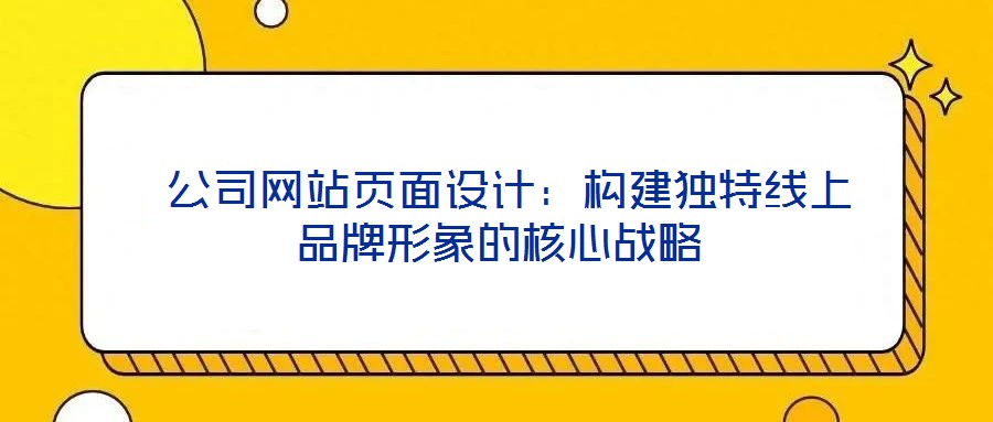 公司網站頁面設計:構建獨特線上品牌形象的核心戰略