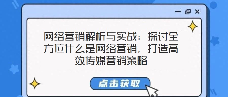 網(wǎng)絡(luò)營銷解析與實戰(zhàn):探討全方位什么是網(wǎng)絡(luò)營銷,打造高效傳媒營銷策略