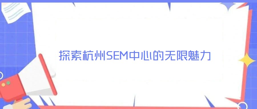 探索杭州SEM中心的無(wú)限魅力