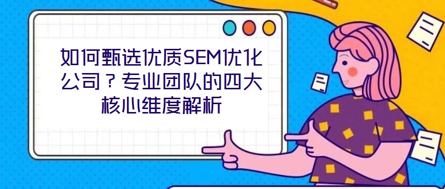 如何甄選優質SEM優化公司？專業團隊的四大核心維度解析