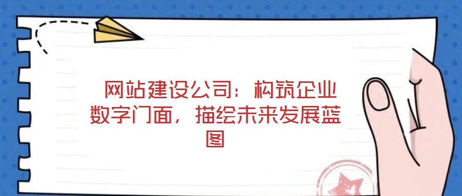  網站建設公司：構筑企業數字門面，描繪未來發展藍圖