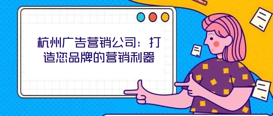 杭州廣告營銷公司:打造您品牌的營銷利器