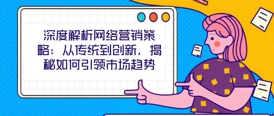 深度解析網絡營銷策略:從傳統到創新,揭秘如何引領市場趨勢