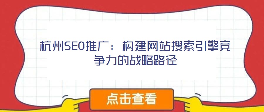 杭州SEO推廣:構建網站搜索引擎競爭力的戰略路徑
