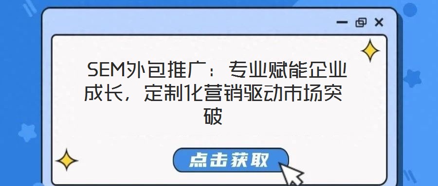  SEM外包推廣：專業賦能企業成長，定制化營銷驅動市場突破