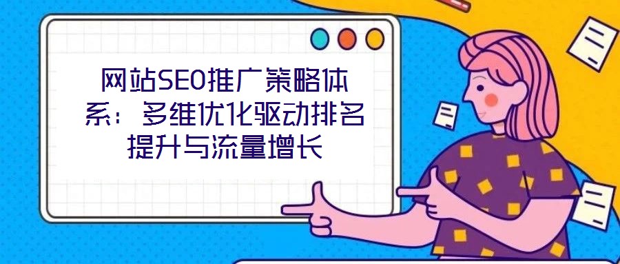 網(wǎng)站SEO推廣策略體系:多維優(yōu)化驅(qū)動(dòng)排名提升與流量增長(zhǎng)