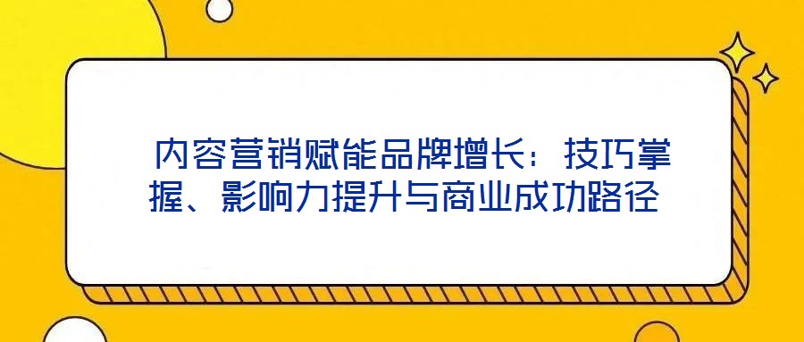 內容營銷賦能品牌增長：技巧掌握、影響力提升與商業成功路徑
