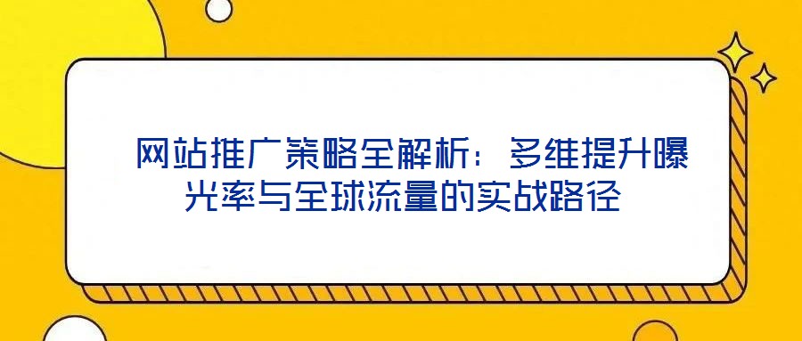  網站推廣策略全解析：多維提升曝光率與全球流量的實戰路徑
