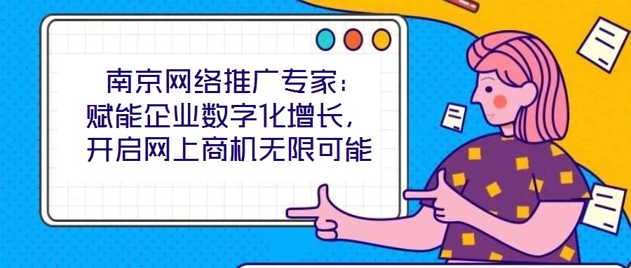 南京網(wǎng)絡(luò)推廣專家:賦能企業(yè)數(shù)字化增長,開啟網(wǎng)上商機無限可能