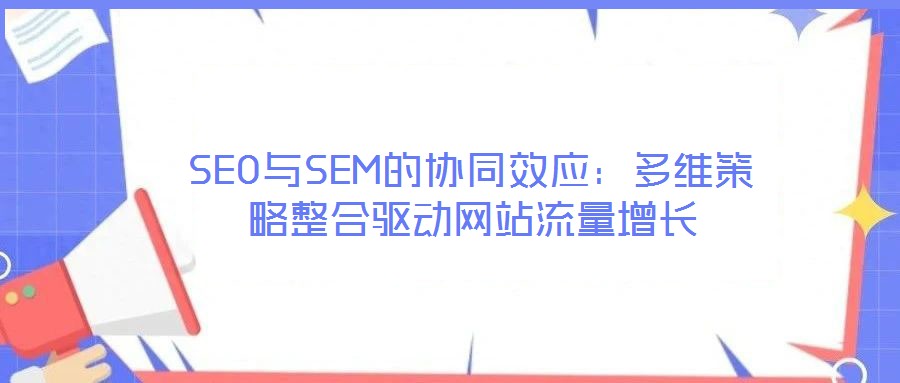 SEO與SEM的協同效應:多維策略整合驅動網站流量增長