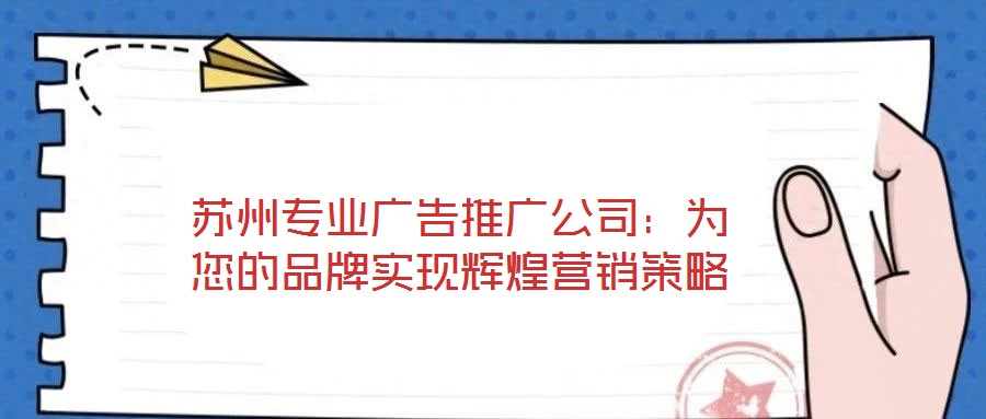 蘇州專業(yè)廣告推廣公司:為您的品牌實(shí)現(xiàn)輝煌營銷策略