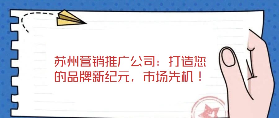 蘇州營銷推廣公司：打造您的品牌新紀元，市場先機！