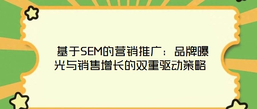  基于SEM的營銷推廣：品牌曝光與銷售增長的雙重驅動策略