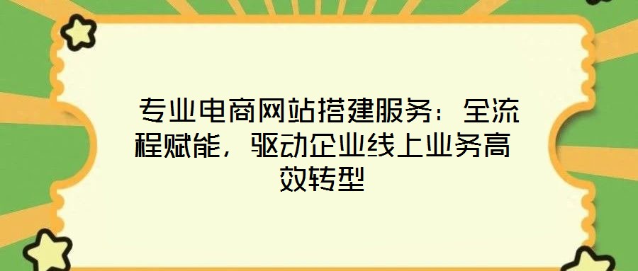 專業電商網站搭建服務:全流程賦能,驅動企業線上業務高效轉型