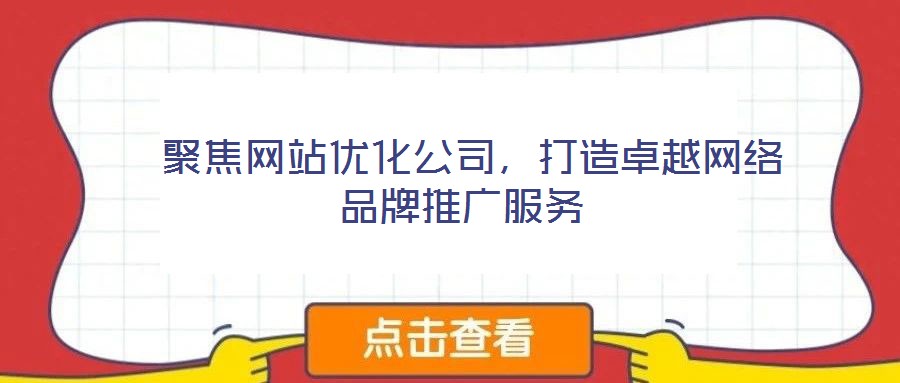 聚焦網站優化公司,打造卓越網絡品牌推廣服務