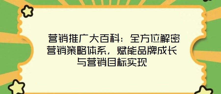 營銷推廣大百科:全方位解密營銷策略體系,賦能品牌成長與營銷目標實現(xiàn)