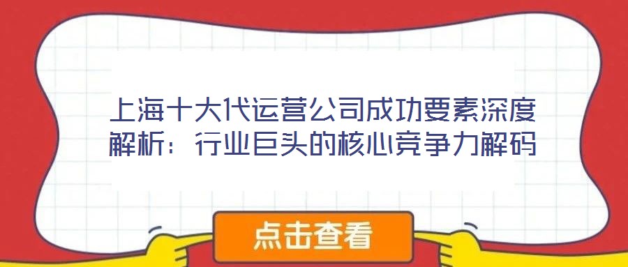 上海十大代運營公司成功要素深度解析:行業巨頭的核心競爭力解碼