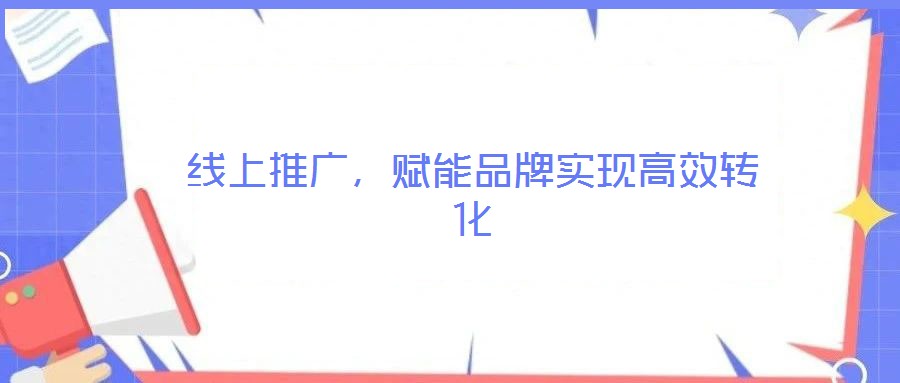 線上推廣,賦能品牌實(shí)現(xiàn)高效轉(zhuǎn)化