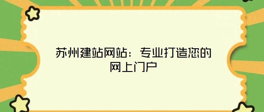 蘇州建站網(wǎng)站:專(zhuān)業(yè)打造您的網(wǎng)上門(mén)戶(hù)