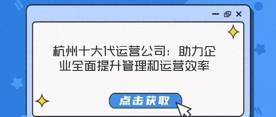 杭州十大代運營公司:助力企業(yè)全面提升管理和運營效率