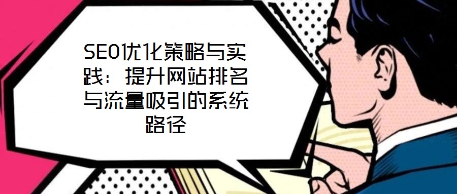 SEO優(yōu)化策略與實踐:提升網站排名與流量吸引的系統(tǒng)路徑