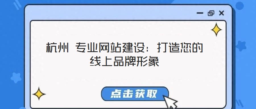 杭州 專業(yè)網(wǎng)站建設:打造您的線上品牌形象