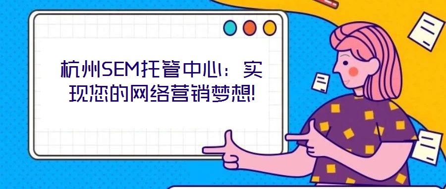 杭州SEM托管中心:實現(xiàn)您的網(wǎng)絡(luò)營銷夢想!