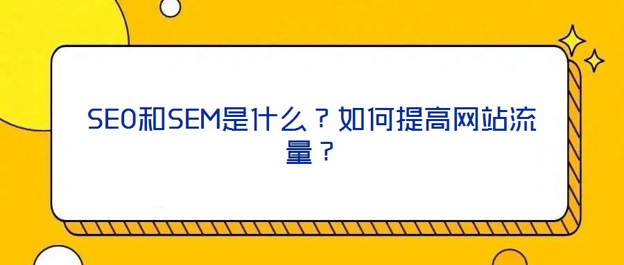 SEO和SEM是什么?如何提高網站流量?