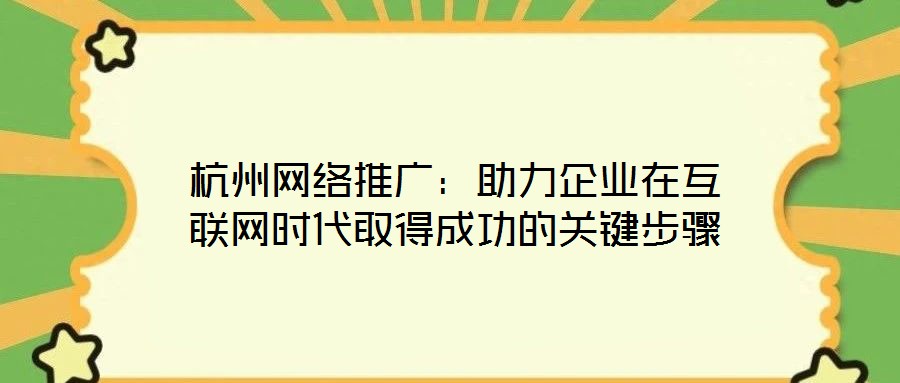 杭州網絡推廣：助力企業在互聯網時代取得成功的關鍵步驟