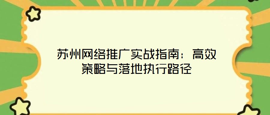 蘇州網絡推廣實戰指南:高效策略與落地執行路徑