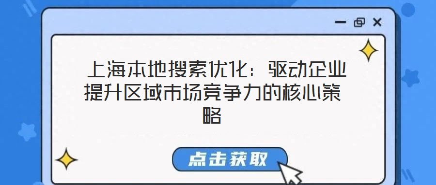 上海本地搜索優(yōu)化:驅動企業(yè)提升區(qū)域市場競爭力的核心策略