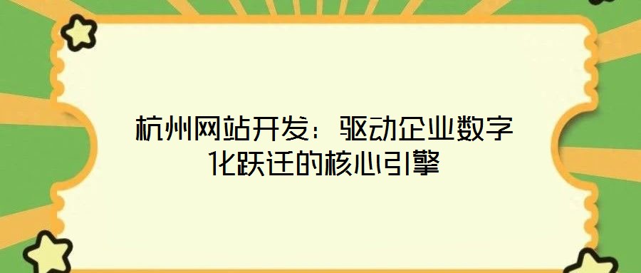 杭州網站開發:驅動企業數字化躍遷的核心引擎
