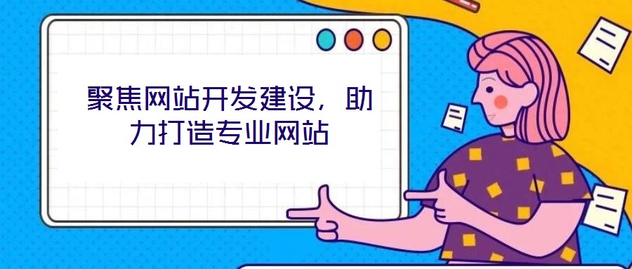 聚焦網(wǎng)站開發(fā)建設(shè),助力打造專業(yè)網(wǎng)站