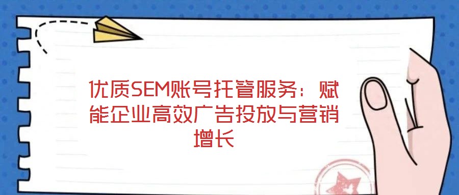 優(yōu)質(zhì)SEM賬號托管服務:賦能企業(yè)高效廣告投放與營銷增長