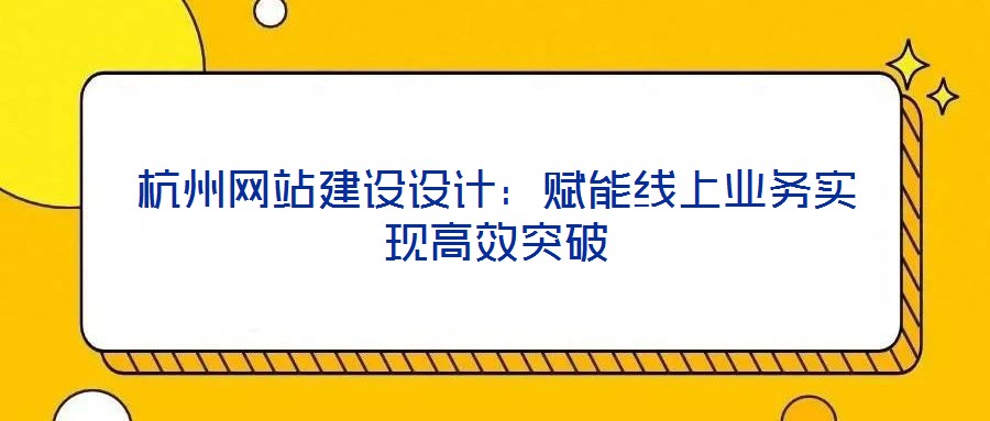 杭州網站建設設計:賦能線上業務實現高效突破
