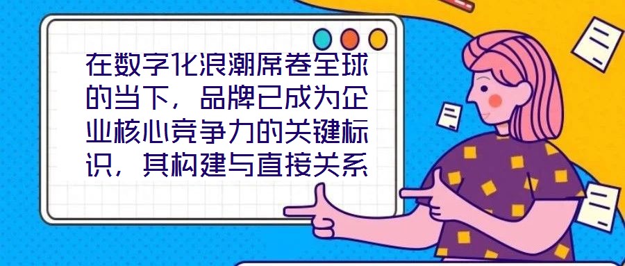 在數字化浪潮席卷全球的當下，品牌已成為企業核心競爭力的關鍵標識，其構建與直接關系到市場地位的長遠穩固。面對日益激烈的市場競爭，如何打造具有差異化與影響力的品牌，