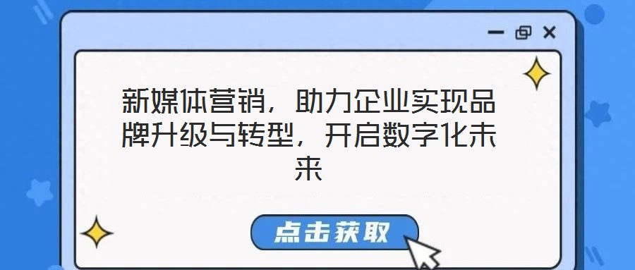新媒體營銷，助力企業(yè)實現(xiàn)品牌升級與轉型，開啟數(shù)字化未來