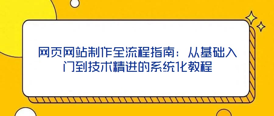 網頁網站制作全流程指南:從基礎入門到技術精進的系統化教程