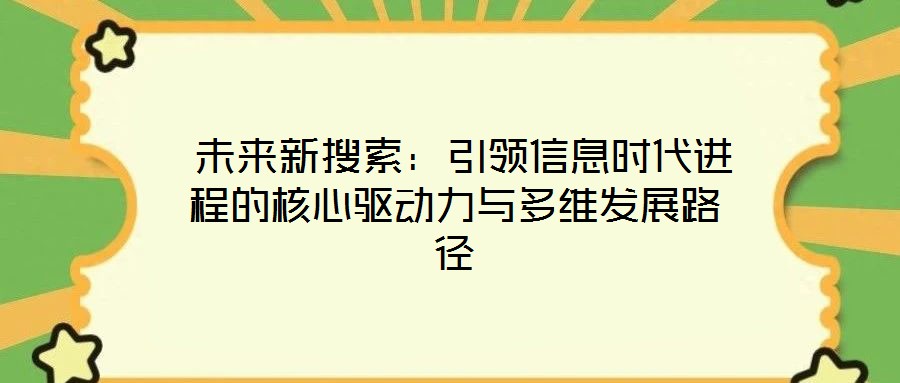 未來新搜索:引領信息時代進程的核心驅(qū)動力與多維發(fā)展路徑