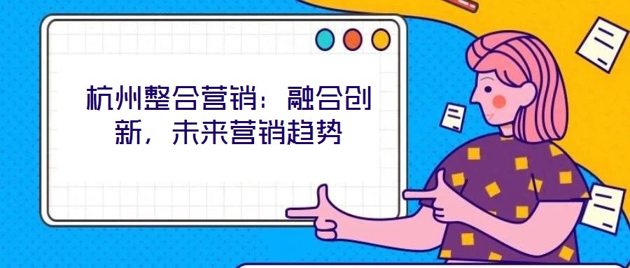 杭州整合營銷：融合創新，未來營銷趨勢